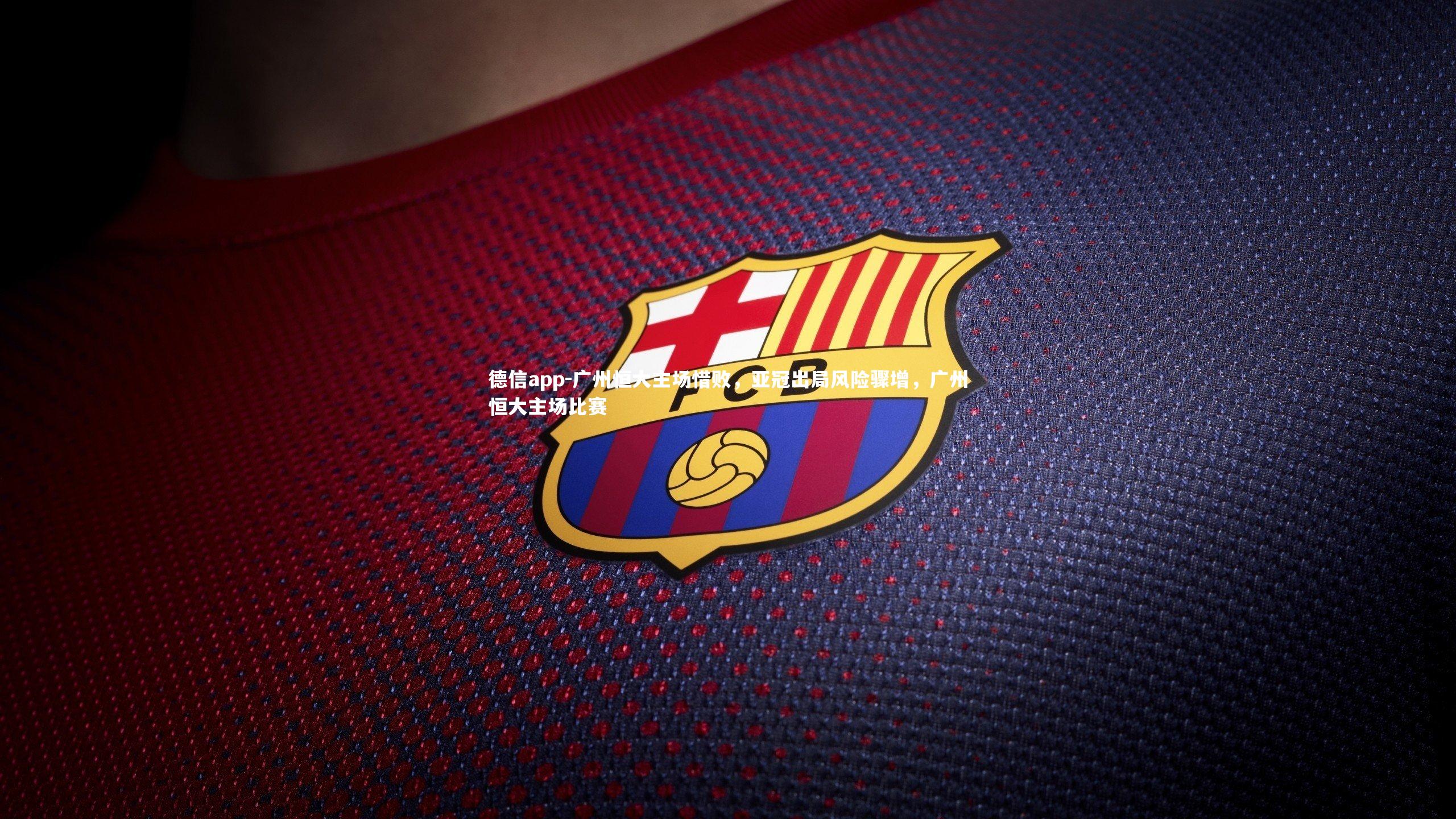 德信app-广州恒大主场惜败，亚冠出局风险骤增，广州恒大主场比赛