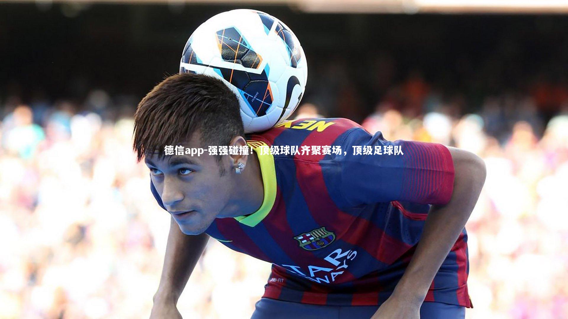 强强碰撞！顶级球队齐聚赛场，顶级足球队