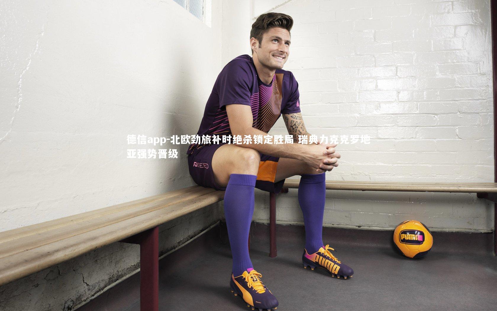 北欧劲旅补时绝杀锁定胜局 瑞典力克克罗地亚强势晋级