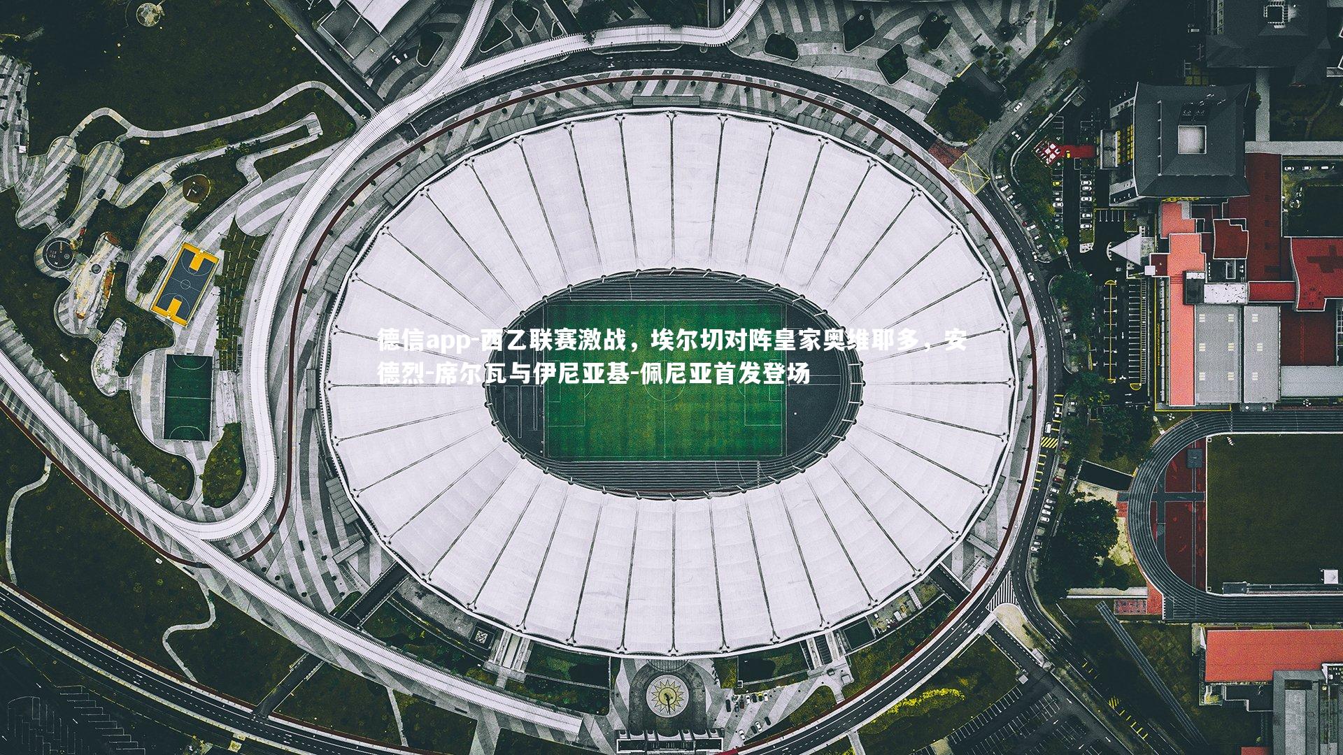 西乙联赛激战，埃尔切对阵皇家奥维耶多，安德烈-席尔瓦与伊尼亚基-佩尼亚首发登场