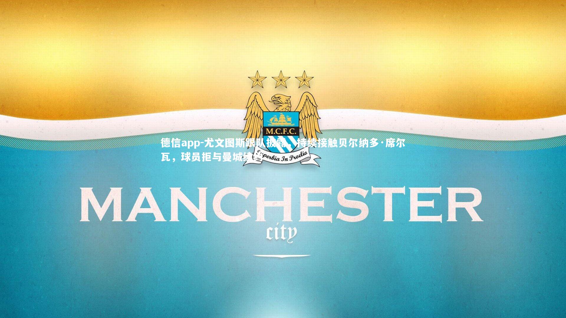 尤文图斯跟队披露,持续接触贝尔纳多·席尔瓦,球员拒与曼城续约