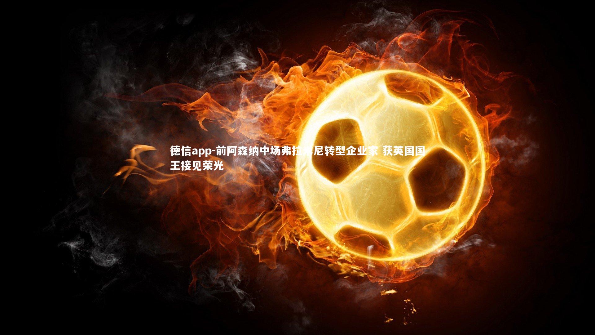 前阿森纳中场弗拉米尼转型企业家 获英国国王接见荣光