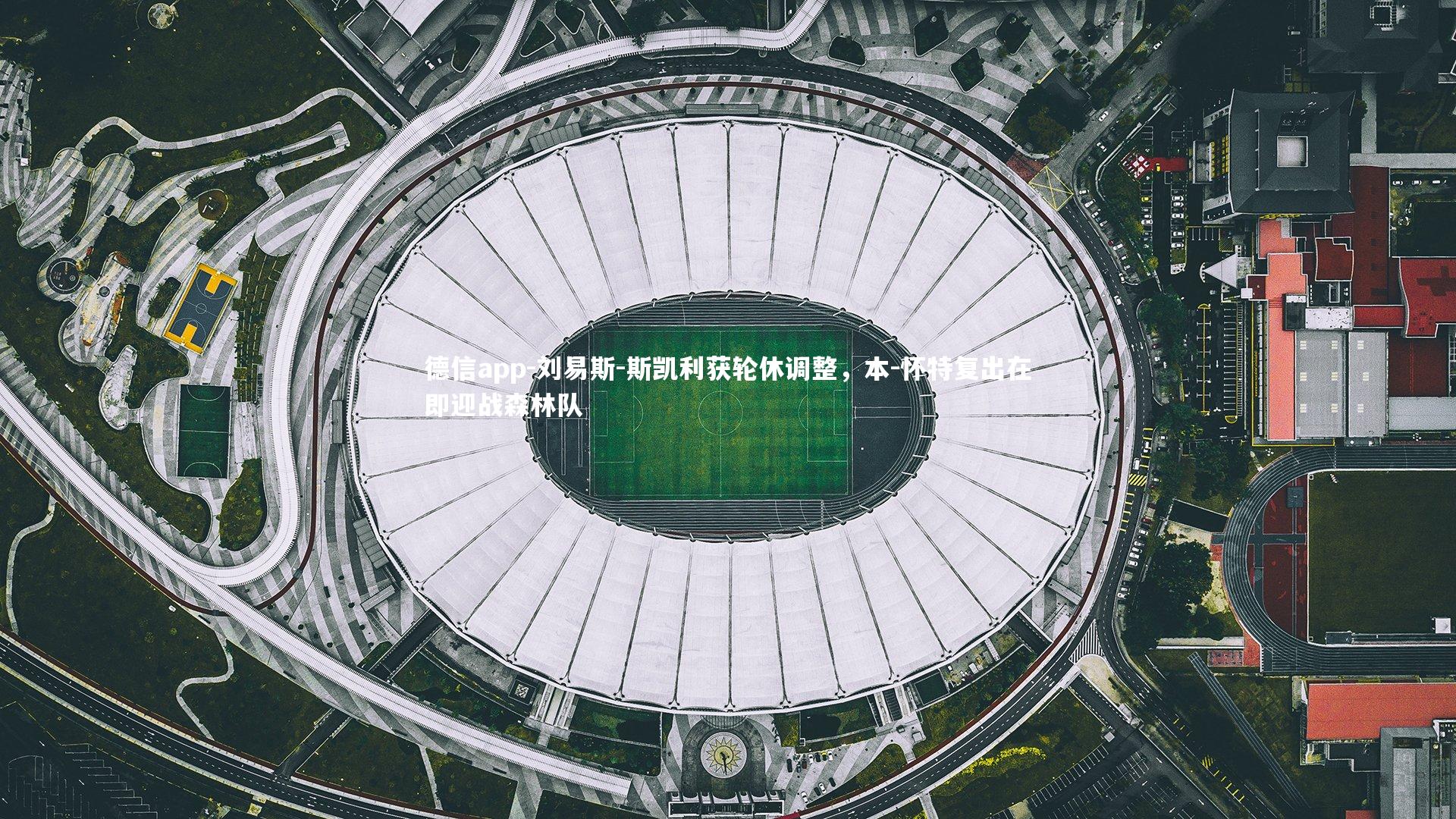 刘易斯-斯凯利获轮休调整,本-怀特复出在即迎战森林队